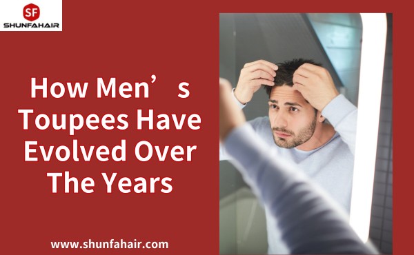 How Men’s Toupees Have Evolved Over The Years